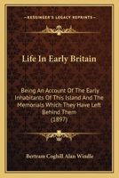 Life in Early Britain; Being an Account of the Early Inhabitants of This Island and the Memorials Which They Have Left Behind Them 1164892584 Book Cover