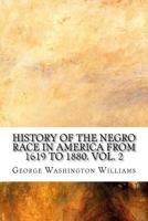 History of the Negro Race in America from 1619 to 1880. Vol. 2 Negroes as Slaves, as Soldiers, and as Citizens 1502336677 Book Cover
