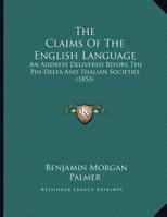 The Claims Of The English Language: An Address Delivered Before The Phi-Delta And Thalian Societies 1169579051 Book Cover