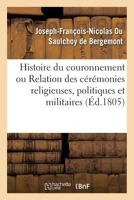 Histoire Du Couronnement Ou Relation Des CA(C)Ra(c)Monies Religieuses, Politiques Et Militaires: Qui Ont Eu Lieu Pendant Les Jours Ma(c)Morables Consacra(c)S a CA(C)La(c)Brer Le Couronnement 2019609061 Book Cover