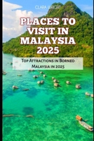 PLACES TO VISIT IN MALAYSIA 2025: Top Attractions in Borneo Malaysia in 2025 (TRAVELS, VACATIONS AND TOURS) B0DS9N59KZ Book Cover