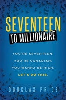 Seventeen To Millionaire: You're seventeen. You're Canadian. You wanna be rich. Let's do this. 1778059201 Book Cover