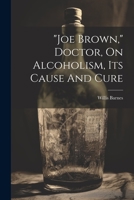 "joe Brown," Doctor, On Alcoholism, Its Cause And Cure 1021587117 Book Cover