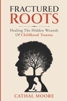 Fractured Roots: Healing The Hidden Wounds of Chilhood Trauma B0GNZNHDYZ Book Cover