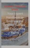 JOURNEY THROUGH SPAIN: Your Expert Handbook to Embrace the Vibrant Culture and Captivating Sights B0CKQBS1FK Book Cover