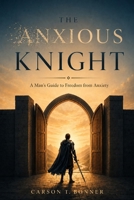 The Anxious Knight: A Man's Guide to Freedom from Anxiety B0H7NJLNG9 Book Cover