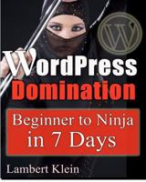 WordPress Domination - Beginner to NINJA in 7 Days: In Just Seven Days, You Can Go From Wordpress Zero To Wordpress Hero 1480245607 Book Cover