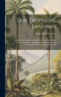 Der Tropische Landbau: Anleitung Zur Plantagenwirtschaft Und Zum Anbau Der Einzelnen Tropischen Kulturgewächse Mit Besonderer Rücksicht Auf D 1020062509 Book Cover