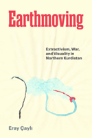 Earthmoving: Extractivism, War, and Visuality in Northern Kurdistan 1477332774 Book Cover