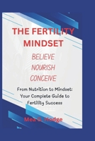 THE FERTILITY MINDSET BELIEVE NOURISH CONCEIVE: From Nutrition to Mindset: Your Complete Guide to Fertility Success B0DS8YZ94W Book Cover