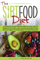The Sirtfood Diet: A Complete guide for fast weight loss. how to burn fat, get lean, look young and everything else you need to know about the sirtfood diet B08M21XMNQ Book Cover