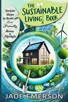 The Sustainable Living Book: Simple Steps to Build an Eco- Friendly Home and Lifestyle: Sustainable Living For beginners: tips and actionable steps B0DPPYKCM4 Book Cover
