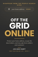 Off the Grid Online: Protect Your Home Address, Escape the Data Brokers, and Stay Safe from Stalkers and Scammers B0H4CKQZW7 Book Cover