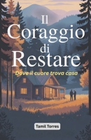Il Coraggio di Restare: Dove il cuore trova casa (Italian Edition) B0GL1W7N95 Book Cover