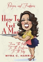 How To Get A Man: From The Kitchen, To The Bedroom, To The Ring 163684233X Book Cover