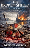 The Broken Shield: 1066 and Harald Hardrada's Last Stand at Stamford Bridge B0H6Y3V4S7 Book Cover