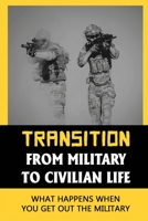 Transition From Military To Civilian Life: What Happens When You Get Out The Military null Book Cover