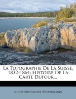 La Topographie de la Suisse, 1832-1864: Histoire de la Carte Dufour... 0341365165 Book Cover