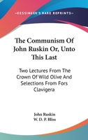 The Communism Of John Ruskin Or, Unto This Last: Two Lectures From The Crown Of Wild Olive And Selections From Fors Clavigera 1176558471 Book Cover