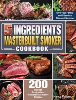 5 Ingredients Masterbuilt Smoker Cookbook: 200 Newest 5-Ingredient Masterbuilt Smoker Recipes to Give Your Family and Friends A Pleasant Surprise! 1649849818 Book Cover
