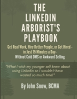 The LinkedIn Arborist's Playbook: Get Real Work, Hire Better People, or Get Hired - in Just 15 Minutes a Day - Without Cold DMs or Awkward Selling B0GLS88ZPX Book Cover