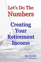 Let's Do The Numbers: Creating Your Retirement Income 1502775522 Book Cover