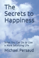 The Secrets to Happiness: What You Can Do to Live a More Satisfying Life B08B3799FM Book Cover