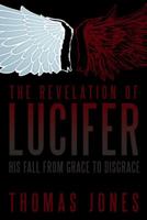 The Revelation of Lucifer: His Fall from Grace to Disgrace 1449799655 Book Cover