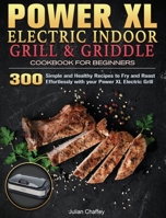Power XL Electric Indoor Grill and Griddle Cookbook for Beginners: 300 Simple and Healthy Recipes to Fry and Roast Effortlessly with your Power XL Electric Grill 1801248451 Book Cover