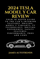 2024 Tesla Model Y Car Review: Your In-Depth Guide to the Car's Interior Features, Pricing, Model Y Variants, EV Technology, Driving Experience, Safe B0CRBFKHBR Book Cover