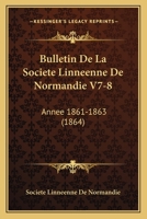 Bulletin De La Societe Linneenne De Normandie V7-8: Annee 1861-1863 (1864) 1168498856 Book Cover
