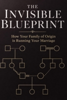 THE INVISIBLE BLUEPRINT: How Your Family of Origin is Running Your Marriage (The Paradox Series) B0H5TLM875 Book Cover