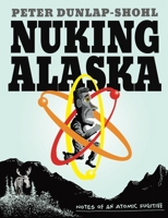 Nuking Alaska: Notes of an Atomic Fugitive 1637790473 Book Cover