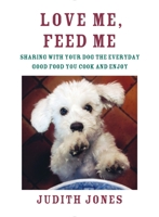 Love Me, Feed Me: Sharing with Your Dog the Everyday Good Food You Cook and Enjoy 038535214X Book Cover