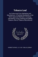 Tobacco Leaf, Its Culture and Cure, Marketing and Manufacture: A Practical Handbook on the Most Approved Methods in Growing, Harvesting, Curing, Packi 1296513262 Book Cover