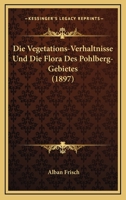 Die Vegetations-Verhaltnisse Und Die Flora Des Pohlberg-Gebietes (1897) 1168347335 Book Cover