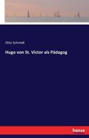 Hugo Von St. Victor ALS P�dagog: Inaugural-Dissertation Zur Erlangung Der Doctorw�rde Vorgelegt Der Philosophischen Fakult�t Der Universit�t Leipzig (Classic Reprint) 3741115967 Book Cover