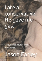 I ate a conservative. He gave me gas.: Sing, dance, laugh, and moisturize. B0CVTGMXNY Book Cover