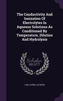 The Conductivity And Ionization Of Electrolytes In Aqueous Solutions As Conditioned By Temperature, Dilution And Hydrolysis 1120874289 Book Cover