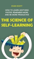 The Science of Self-Learning: How to Learn Anything Faster, Remember More, and be More Productive 1646150988 Book Cover