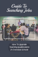 Guide To Searching Jobs: How To Upgrade Teaching Qualifications In Overseas Schools: Opportunity For Schoolteacher B09BCG67XS Book Cover