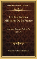 Les Institutions Militaires De La France: Louvois, Carnot, Saint-Cyr (1867) 1160173362 Book Cover