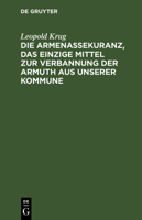 Die Armenassekuranz, Das Einzige Mittel Zur Verbannung Der Armuth Aus Unserer Kommune (1810) 1149173068 Book Cover