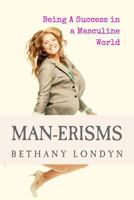 MAN-ERISMS: Being a Success in a Masculine World 1505266637 Book Cover