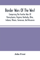 Border Wars of the West: Comprising the Frontier Wars of Pennsylvania, Virginia, Kentucky, Ohio, Indiana, Illinois, Tennessee and Wisconsin, and Embracing Individual Adventures Among the Indians, and  1275669166 Book Cover