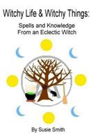 Witchy Life & Witchy Things: Spells and Knowledge from an Eclectic Witch 1533249601 Book Cover