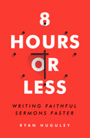 8 Hours or Less: Writing faithful sermons faster 0802415083 Book Cover