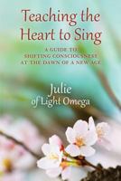 Teaching the Heart to Sing: A Guide to Shifting Consciousness at the Dawn of a New Age 1533324247 Book Cover