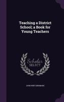 Teaching a District School; A Book for Young Teachers 135959356X Book Cover
