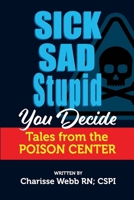 Sick Sad Stupid You Decide: Tales from the Poison Center B0CP4KQ8CQ Book Cover
